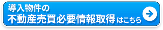 導入物件の不動産売買必要情報取得はこちら